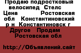 Продаю подростковый велосипед “Стелс“  › Цена ­ 6 000 - Ростовская обл., Константиновский р-н, Константиновск г. Другое » Продам   . Ростовская обл.